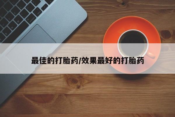网上如何购买堕胎药最佳的打胎药/效果最好的打胎药