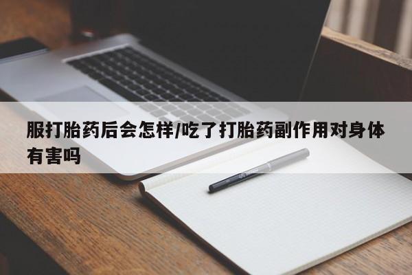 网上如何购买堕胎药服打胎药后会怎样/吃了打胎药副作用对身体有害吗