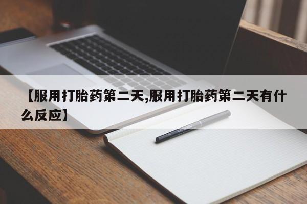 网上如何购买堕胎药【服用打胎药第二天,服用打胎药第二天有什么反应】