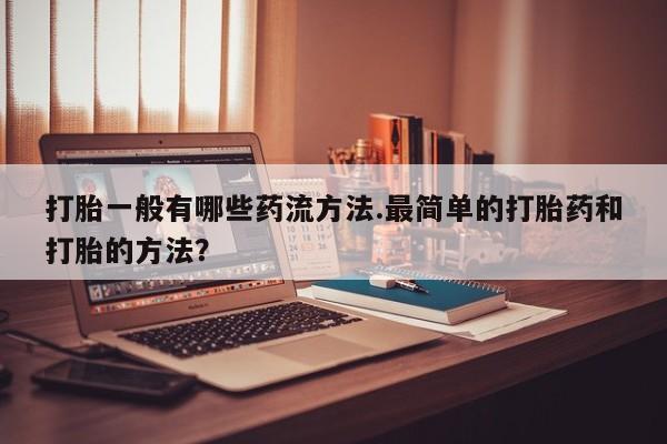 网上如何购买堕胎药打胎一般有哪些药流方法.最简单的打胎药和打胎的方法？