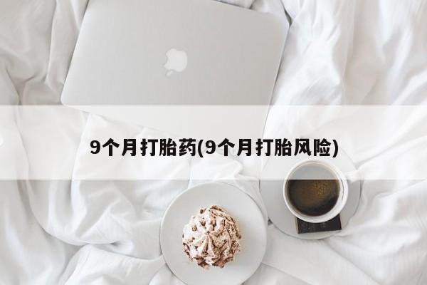 网上如何购买堕胎药9个月打胎药(9个月打胎风险)