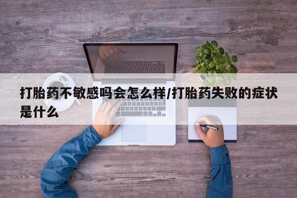 网上如何购买堕胎药打胎药不敏感吗会怎么样/打胎药失败的症状是什么