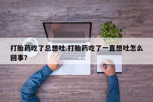 网上如何购买堕胎药打胎药吃了总想吐.打胎药吃了一直想吐怎么回事？