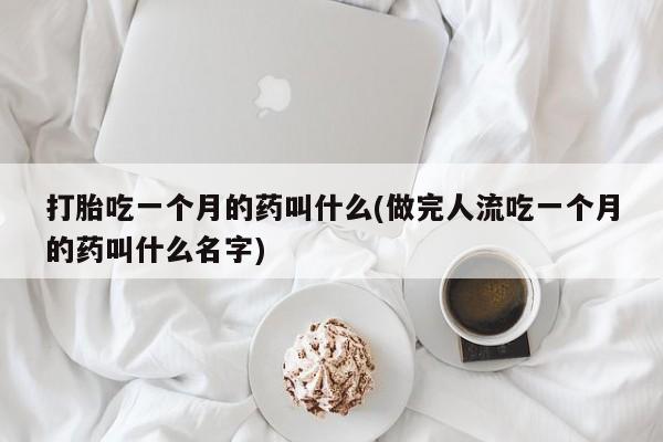网上如何购买堕胎药打胎吃一个月的药叫什么(做完人流吃一个月的药叫什么名字)
