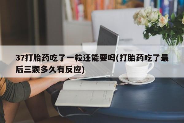 网上如何购买堕胎药37打胎药吃了一粒还能要吗(打胎药吃了最后三颗多久有反应)