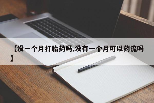 网上如何购买堕胎药【没一个月打胎药吗,没有一个月可以药流吗】
