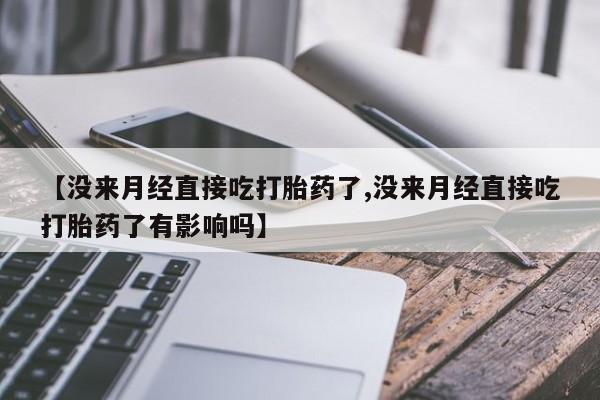 网上如何购买堕胎药【没来月经直接吃打胎药了,没来月经直接吃打胎药了有影响吗】