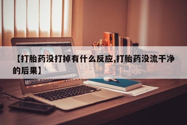 网上如何购买堕胎药【打胎药没打掉有什么反应,打胎药没流干净的后果】