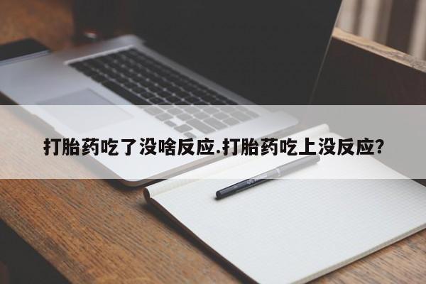 网上如何购买堕胎药打胎药吃了没啥反应.打胎药吃上没反应？