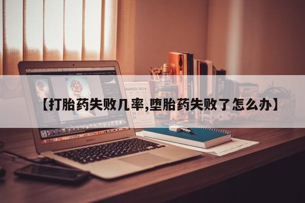 网上如何购买堕胎药【打胎药失败几率,堕胎药失败了怎么办】
