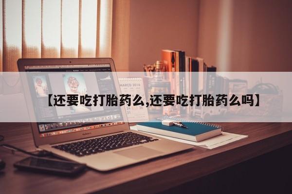 网上如何购买堕胎药【还要吃打胎药么,还要吃打胎药么吗】