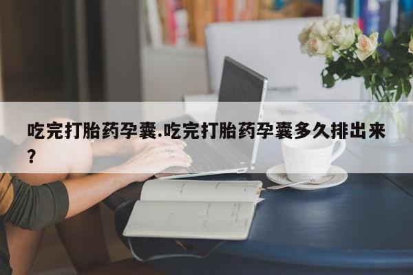 网上如何购买堕胎药吃完打胎药孕囊.吃完打胎药孕囊多久排出来？