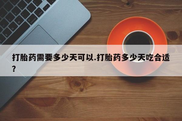 网上如何购买堕胎药打胎药需要多少天可以.打胎药多少天吃合适？