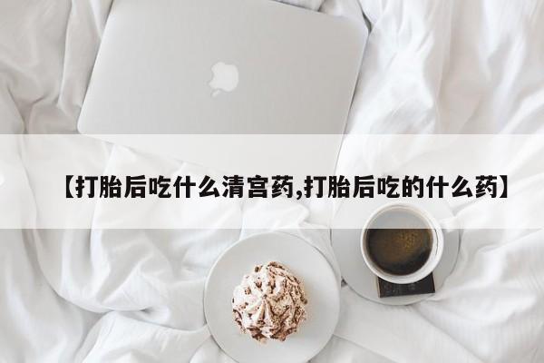 网上如何购买堕胎药【打胎后吃什么清宫药,打胎后吃的什么药】