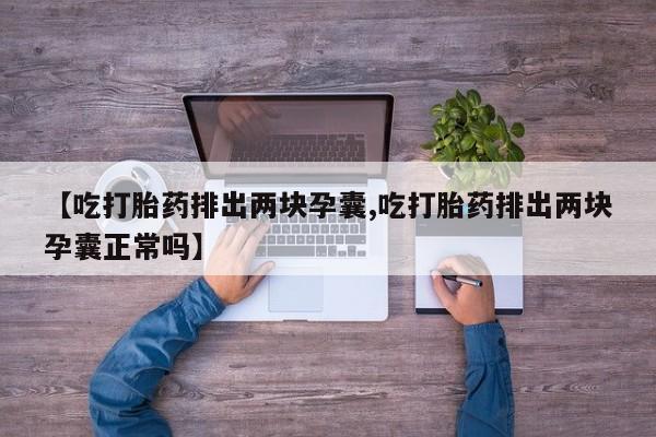 网上如何购买堕胎药【吃打胎药排出两块孕囊,吃打胎药排出两块孕囊正常吗】