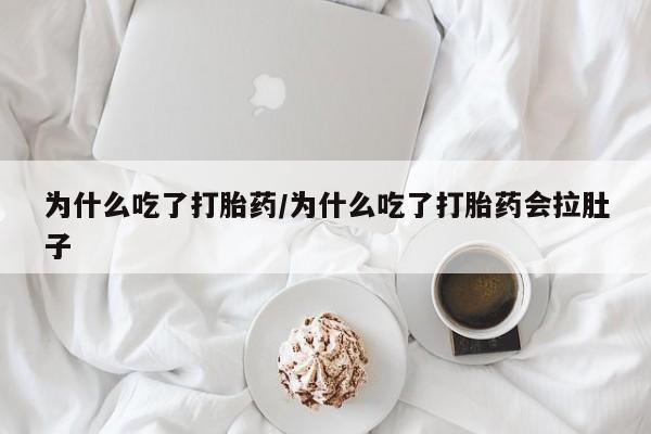 网上如何购买堕胎药为什么吃了打胎药/为什么吃了打胎药会拉肚子
