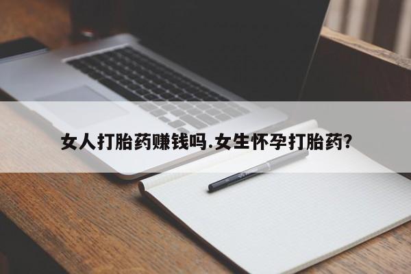 网上如何购买堕胎药女人打胎药赚钱吗.女生怀孕打胎药？