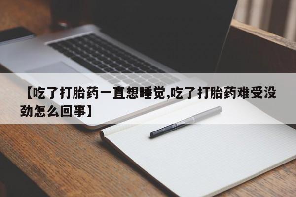 网上如何购买堕胎药【吃了打胎药一直想睡觉,吃了打胎药难受没劲怎么回事】