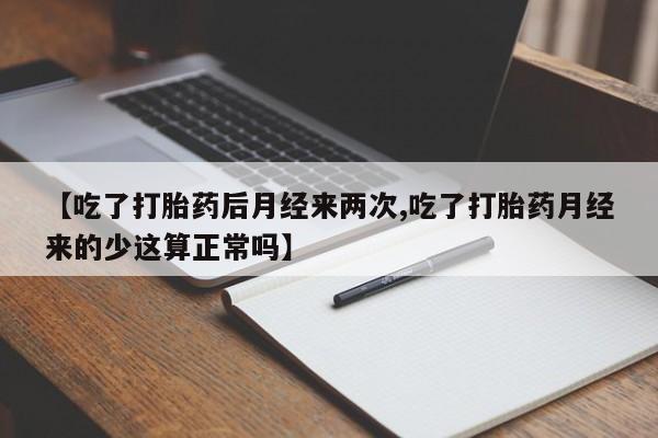 网上如何购买堕胎药【吃了打胎药后月经来两次,吃了打胎药月经来的少这算正常吗】