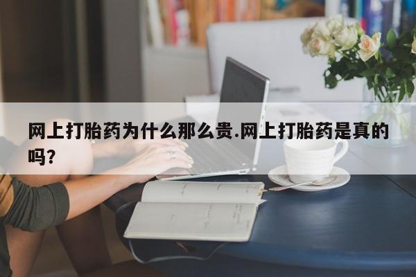 网上如何购买堕胎药网上打胎药为什么那么贵.网上打胎药是真的吗？
