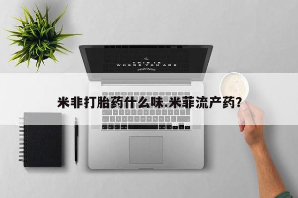 网上如何购买堕胎药米非打胎药什么味.米菲流产药？