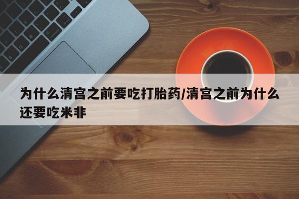 网上如何购买堕胎药为什么清宫之前要吃打胎药/清宫之前为什么还要吃米非