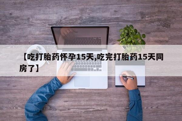 网上如何购买堕胎药【吃打胎药怀孕15天,吃完打胎药15天同房了】
