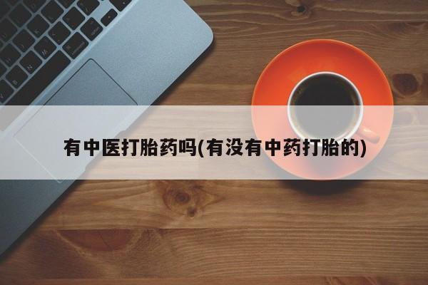 网上如何购买堕胎药有中医打胎药吗(有没有中药打胎的)
