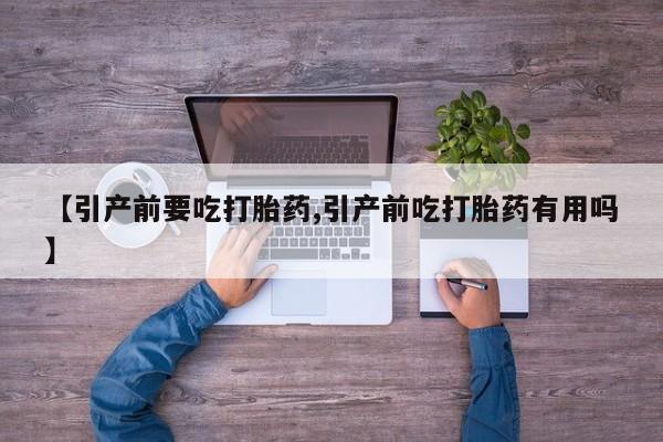 网上如何购买堕胎药【引产前要吃打胎药,引产前吃打胎药有用吗】