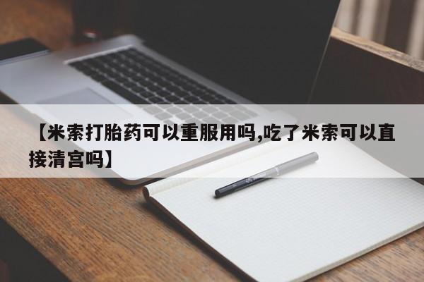 网上如何购买堕胎药【米索打胎药可以重服用吗,吃了米索可以直接清宫吗】