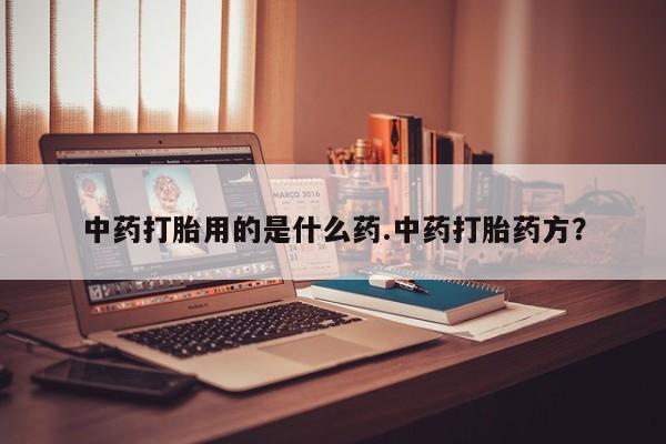 网上如何购买堕胎药中药打胎用的是什么药.中药打胎药方？