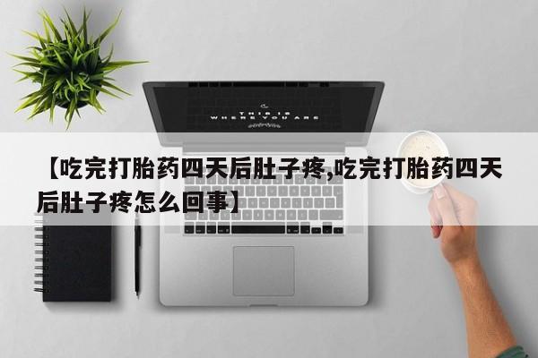 网上如何购买堕胎药【吃完打胎药四天后肚子疼,吃完打胎药四天后肚子疼怎么回事】
