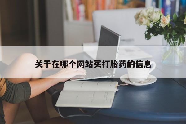网上如何购买堕胎药关于在哪个网站买打胎药的信息