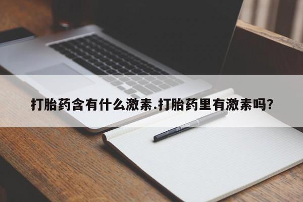 网上如何购买堕胎药打胎药含有什么激素.打胎药里有激素吗？