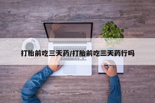 网上如何购买堕胎药打胎前吃三天药/打胎前吃三天药行吗