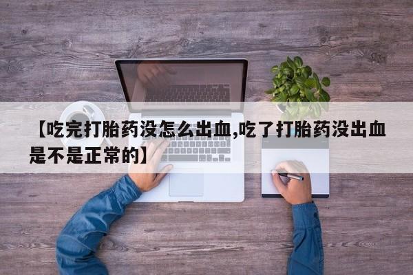 网上如何购买堕胎药【吃完打胎药没怎么出血,吃了打胎药没出血是不是正常的】