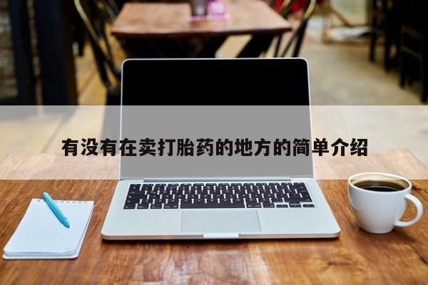 网上如何购买堕胎药有没有在卖打胎药的地方的简单介绍