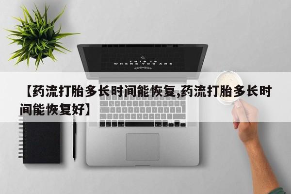 网上如何购买堕胎药【药流打胎多长时间能恢复,药流打胎多长时间能恢复好】