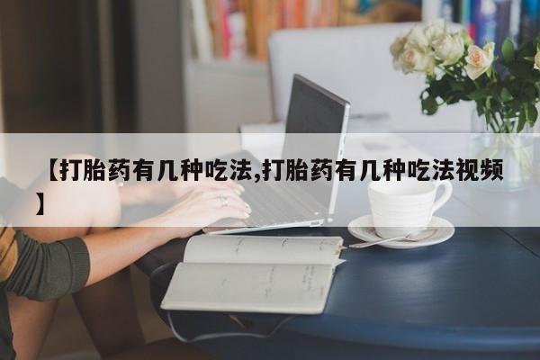 网上如何购买堕胎药【打胎药有几种吃法,打胎药有几种吃法视频】