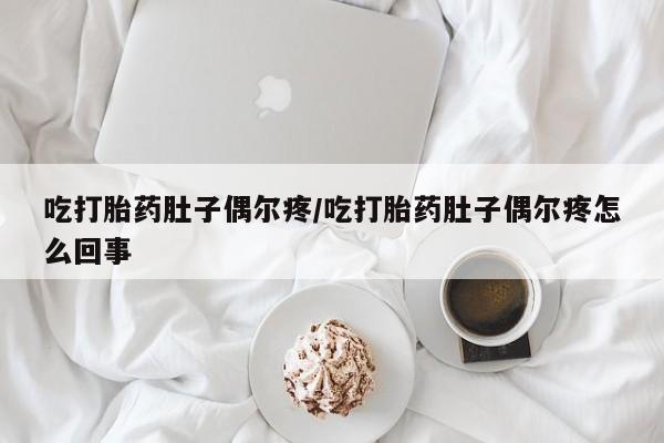 网上如何购买堕胎药吃打胎药肚子偶尔疼/吃打胎药肚子偶尔疼怎么回事