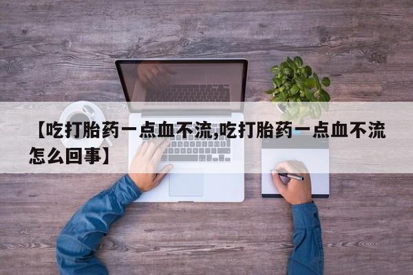网上如何购买堕胎药【吃打胎药一点血不流,吃打胎药一点血不流怎么回事】