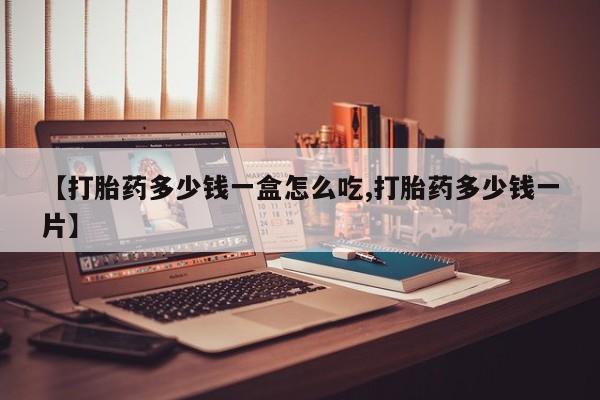 网上如何购买堕胎药【打胎药多少钱一盒怎么吃,打胎药多少钱一片】