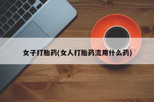 网上如何购买堕胎药女子打胎药(女人打胎药流用什么药)