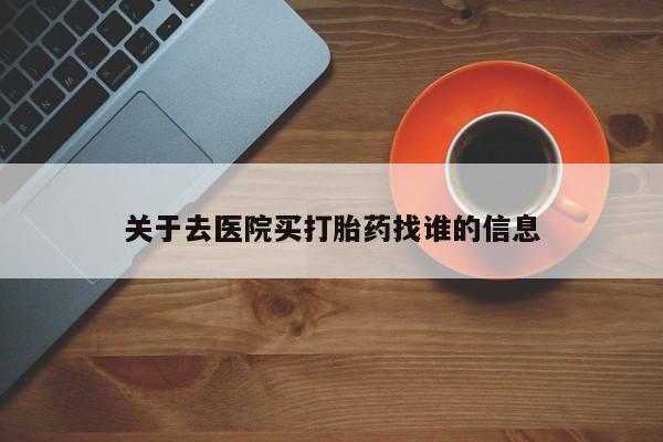 网上如何购买堕胎药关于去医院买打胎药找谁的信息