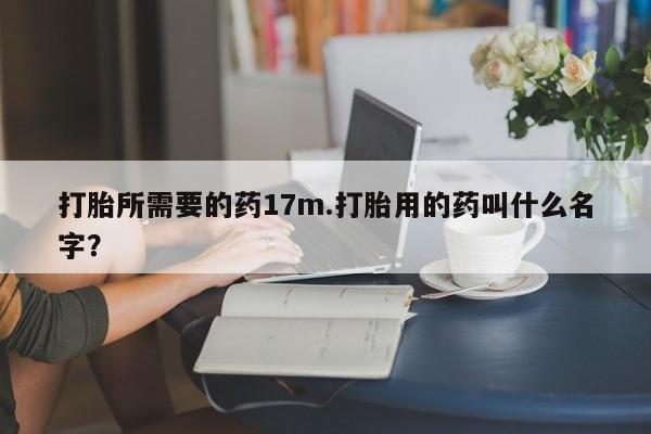 网上如何购买堕胎药打胎所需要的药17m.打胎用的药叫什么名字？